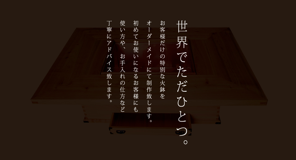 世界でただひとつ。お客様だけの特別な火鉢をオーダーメイドにて制作致します。